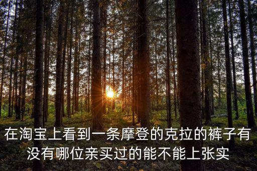 在淘寶上看到一條摩登的克拉的褲子有沒有哪位親買過的能不能上張實