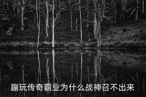 蹦玩傳奇霸業為什么戰神召不出來
