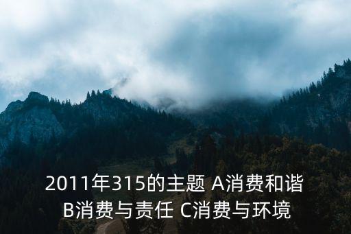2011年315的主題 A消費和諧 B消費與責任 C消費與環境