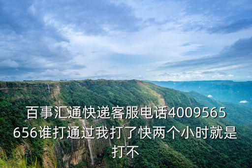 百事匯通快遞客服電話4009565656誰打通過我打了快兩個小時就是打不