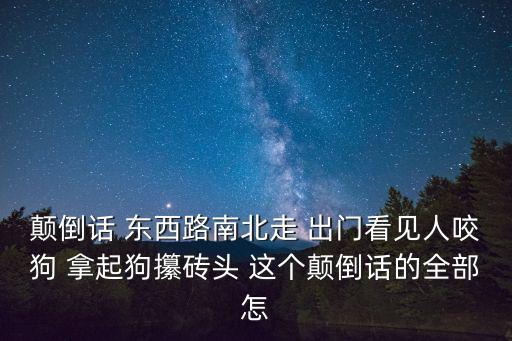 顛倒話 東西路南北走 出門看見人咬狗 拿起狗攥磚頭 這個(gè)顛倒話的全部怎