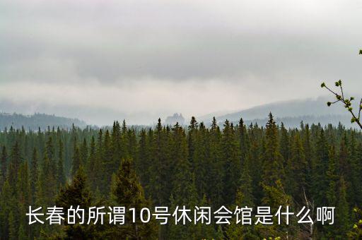 長春10號會館，長春現在10號會館和海逸都開了嗎要真實答案謝謝