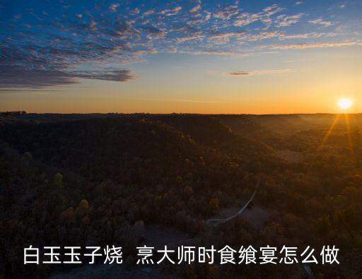 白玉玉子燒  烹大師時食饗宴怎么做