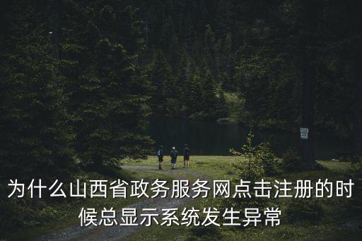 為什么山西省政務服務網點擊注冊的時候總顯示系統發生異常