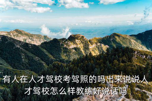 有人在人才駕校考駕照的嗎出來說說人才駕校怎么樣教練好說話嗎