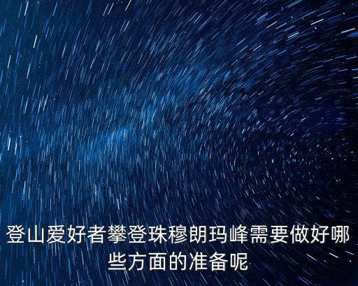 登山愛好者攀登珠穆朗瑪峰需要做好哪些方面的準(zhǔn)備呢