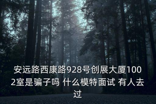 安遠路西康路928號創展大廈1002室是騙子嗎 什么模特面試 有人去過