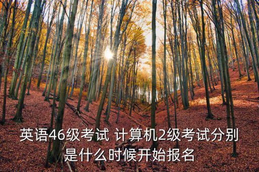 英語46級考試 計算機2級考試分別是什么時候開始報名