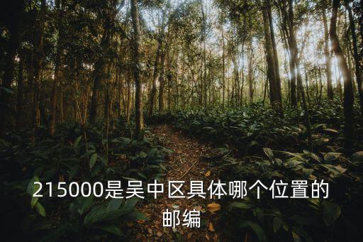 215000是吳中區(qū)具體哪個(gè)位置的郵編