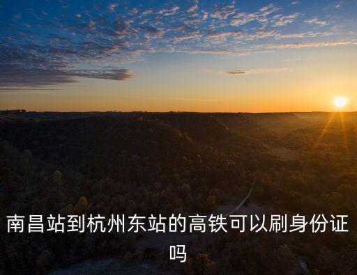 南昌站到杭州東站的高鐵可以刷身份證嗎