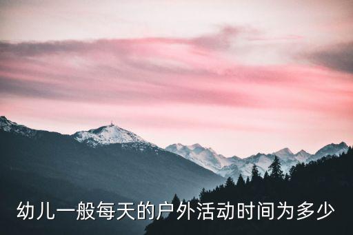 幼兒一般每天的戶外活動時間為多少