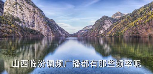 山西臨汾調(diào)頻廣播都有那些頻率呢