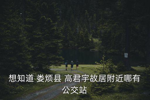 想知道 婁煩縣 高君宇故居附近哪有公交站
