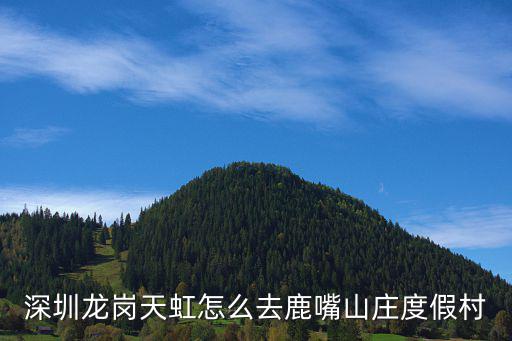 深圳龍崗天虹怎么去鹿嘴山莊度假村