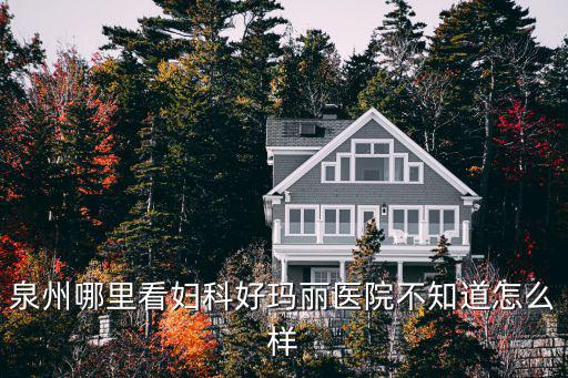 泉州哪里看婦科好瑪麗醫(yī)院不知道怎么樣