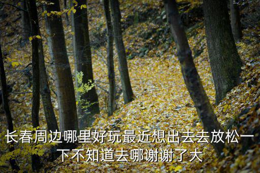 長春周邊，長春周邊有什么好玩的自駕一日游