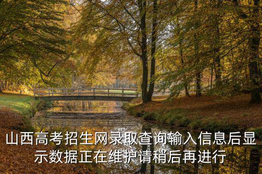 山西高考招生網錄取查詢輸入信息后顯示數據正在維護請稍后再進行