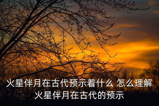 火星伴月在古代預(yù)示著什么 怎么理解火星伴月在古代的預(yù)示