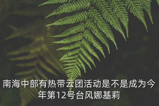 5612號臺風，南海中部有熱帶云團活動是不是成為今年第12號臺風娜基莉