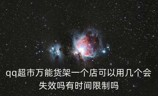 qq超市萬(wàn)能貨架一個(gè)店可以用幾個(gè)會(huì)失效嗎有時(shí)間限制嗎