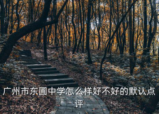 廣州市東圃中學(xué)怎么樣好不好的默認(rèn)點(diǎn)評(píng)