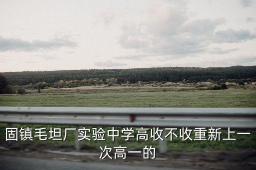固鎮毛坦廠實驗中學高收不收重新上一次高一的