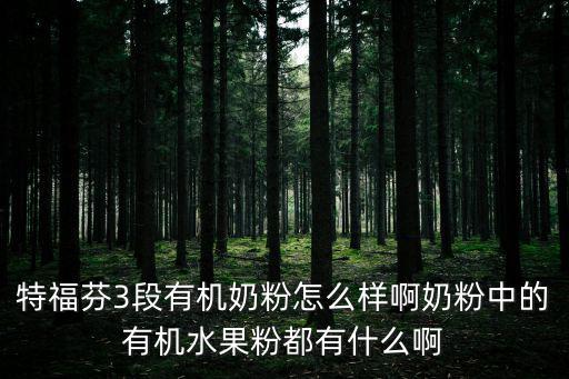 特福芬3段有機奶粉怎么樣啊奶粉中的有機水果粉都有什么啊