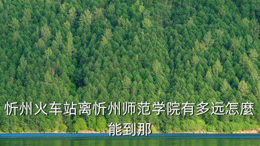 忻州火車站離忻州師范學院有多遠怎麼能到那