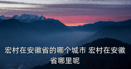 宏村在安徽省的哪個城市 宏村在安徽省哪里呢