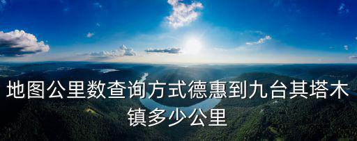地圖公里數查詢方式德惠到九臺其塔木鎮多少公里