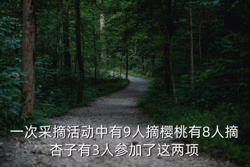 一次采摘活動中有9人摘櫻桃有8人摘杏子有3人參加了這兩項