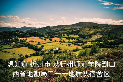 想知道 忻州市 從忻州師范學院到山西省地勘局二一一地質隊宿舍區