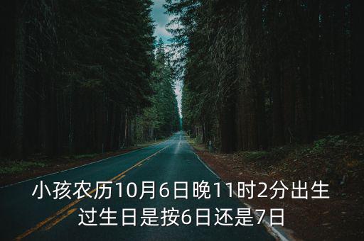 小孩農歷10月6日晚11時2分出生過生日是按6日還是7日