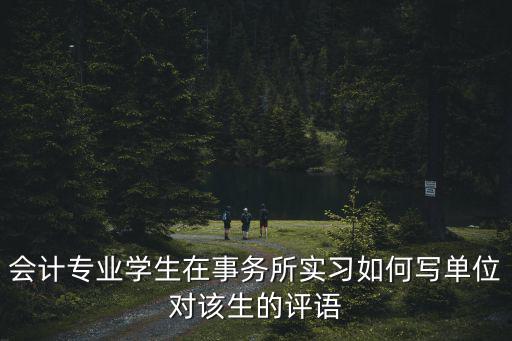 會計專業學生在事務所實習如何寫單位對該生的評語