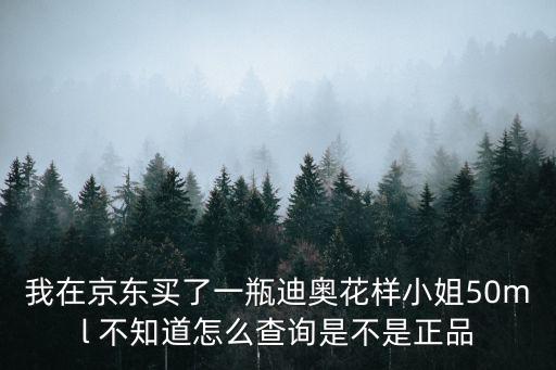 我在京東買了一瓶迪奧花樣小姐50ml 不知道怎么查詢是不是正品