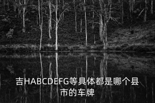 吉HABCDEFG等具體都是哪個縣市的車牌