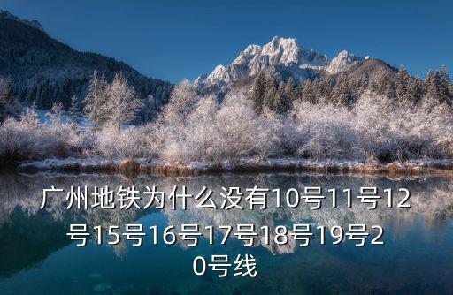 廣州地鐵為什么沒(méi)有10號(hào)11號(hào)12號(hào)15號(hào)16號(hào)17號(hào)18號(hào)19號(hào)20號(hào)線