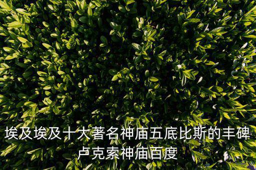 埃及埃及十大著名神廟五底比斯的豐碑盧克索神廟百度
