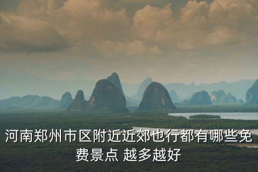 河南鄭州市區附近近郊也行都有哪些免費景點 越多越好