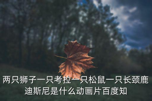兩只獅子一只考拉一只松鼠一只長頸鹿迪斯尼是什么動畫片百度知