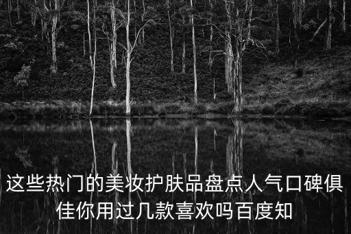 這些熱門的美妝護膚品盤點人氣口碑俱佳你用過幾款喜歡嗎百度知