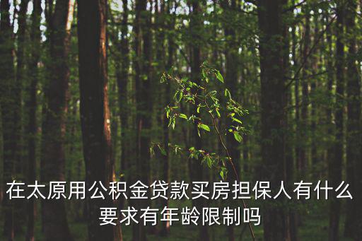 在太原用公積金貸款買房擔(dān)保人有什么要求有年齡限制嗎