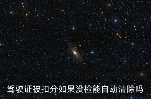 駕駛證被扣分如果沒檢能自動清除嗎