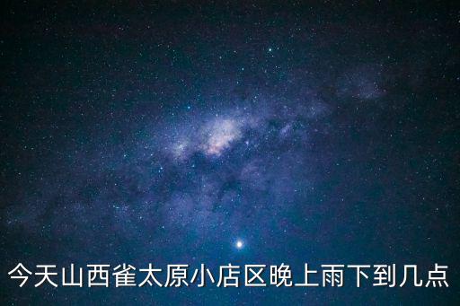 今天山西雀太原小店區(qū)晚上雨下到幾點(diǎn)