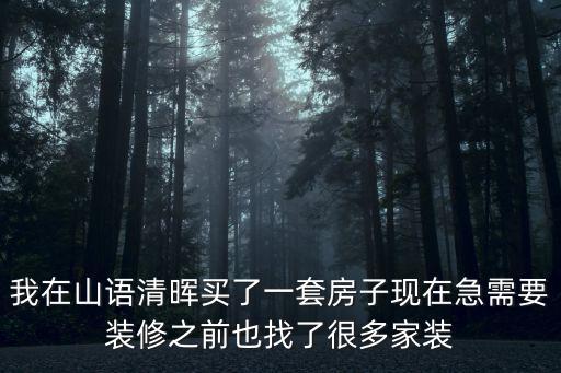 我在山語清暉買了一套房子現在急需要裝修之前也找了很多家裝