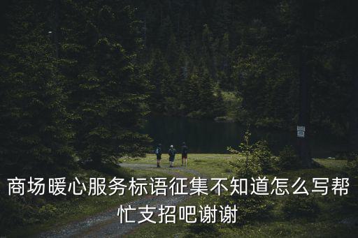 商場暖心服務標語征集不知道怎么寫幫忙支招吧謝謝