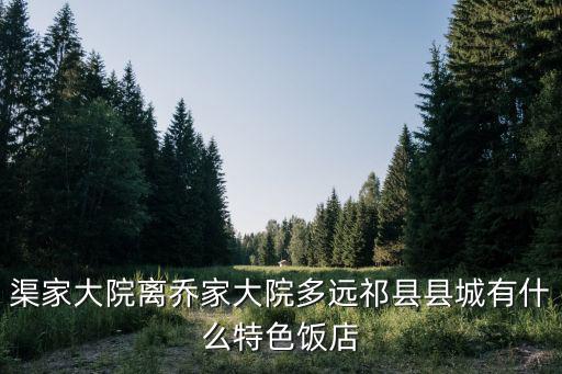 渠家大院，渠家大院離喬家大院多遠祁縣縣城有什么特色飯店