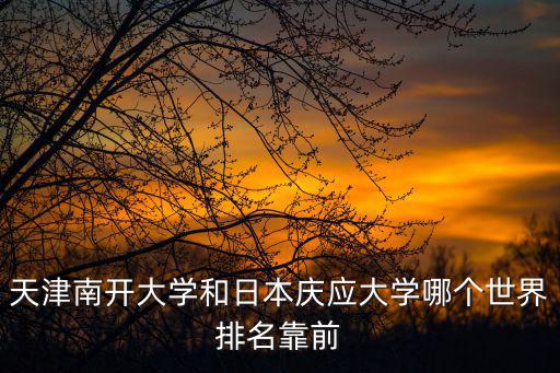 天津南開大學和日本慶應大學哪個世界排名靠前
