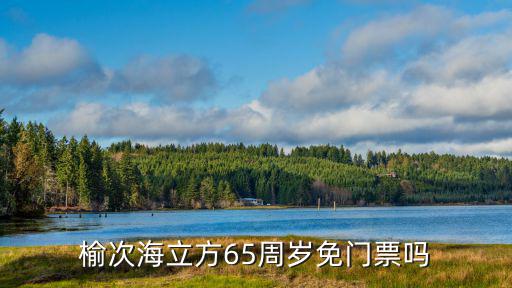 榆次海立方65周歲免門票嗎