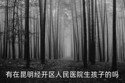 有在昆明經開區人民醫院生孩子的嗎